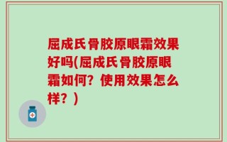 屈成氏骨胶原眼霜效果好吗(屈成氏骨胶原眼霜如何？使用效果怎么样？)