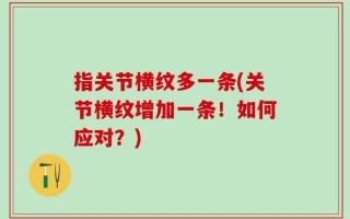 指关节横纹多一条(关节横纹增加一条！如何应对？)