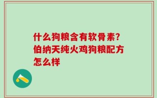 什么狗粮含有软骨素？伯纳天纯火鸡狗粮配方怎么样