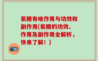 氨糖有啥作用与功效和副作用(氨糖的功效、作用及副作用全解析，快来了解！)