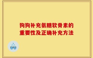 狗狗补充氨糖软骨素的重要性及正确补充方法