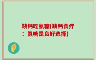 缺钙吃氨糖(缺钙食疗：氨糖是良好选择)