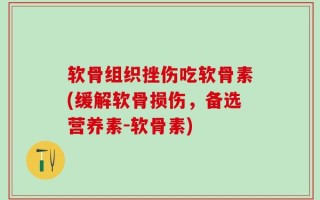 软骨组织挫伤吃软骨素(缓解软骨损伤，备选营养素-软骨素)