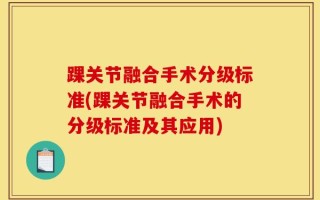 踝关节融合手术分级标准(踝关节融合手术的分级标准及其应用)