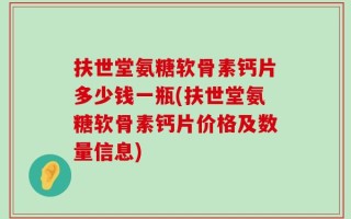 扶世堂氨糖软骨素钙片多少钱一瓶(扶世堂氨糖软骨素钙片价格及数量信息)