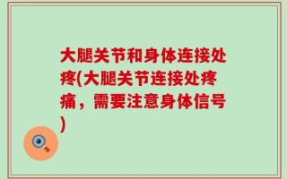 大腿关节和身体连接处疼(大腿关节连接处疼痛，需要注意身体信号)