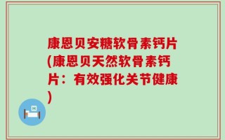 康恩贝安糖软骨素钙片(康恩贝天然软骨素钙片：有效强化关节健康)