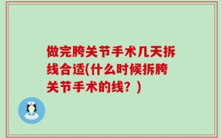 做完胯关节手术几天拆线合适(什么时候拆胯关节手术的线？)