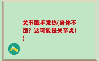 关节酸手发热(身体不适？这可能是关节炎！)