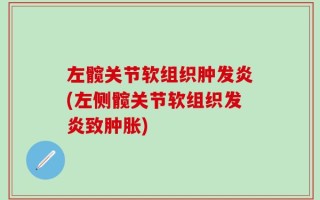 左髋关节软组织肿发炎(左侧髋关节软组织发炎致肿胀)