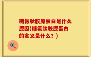 糖氨肽胶原蛋白是什么原因(糖氨肽胶原蛋白的定义是什么？)