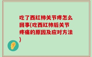 吃了西红柿关节疼怎么回事(吃西红柿后关节疼痛的原因及应对方法)