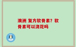 澳洲 复方软骨素？软骨素可以浇花吗
