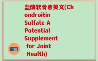盐酸软骨素英文(Chondroitin Sulfate A Potential Supplement for Joint Health)