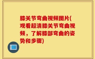 膝关节弯曲视频图片(观看超清膝关节弯曲视频，了解膝部弯曲的姿势和步骤)