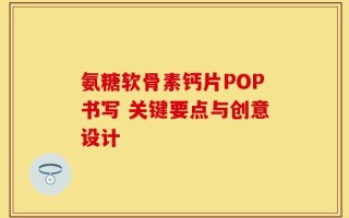 氨糖软骨素钙片POP书写 关键要点与创意设计