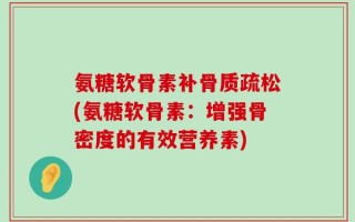 氨糖软骨素补骨质疏松(氨糖软骨素：增强骨密度的有效营养素)