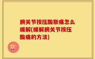 腕关节按压酸胀痛怎么缓解(缓解腕关节按压酸痛的方法)