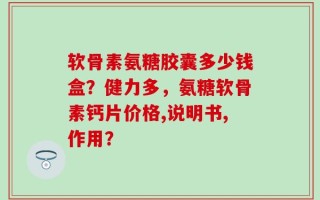软骨素氨糖胶囊多少钱盒？健力多，氨糖软骨素钙片价格,说明书,作用？
