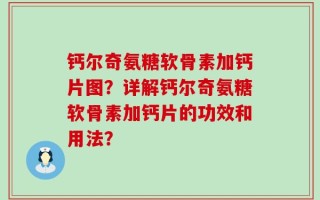 钙尔奇氨糖软骨素加钙片图？详解钙尔奇氨糖软骨素加钙片的功效和用法？
