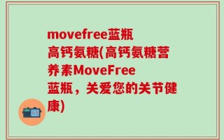 movefree蓝瓶高钙氨糖(高钙氨糖营养素MoveFree蓝瓶，关爱您的关节健康)