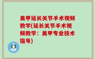 美甲延长关节手术视频教学(延长关节手术视频教学：美甲专业技术指导)