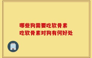 哪些狗需要吃软骨素 吃软骨素对狗有何好处