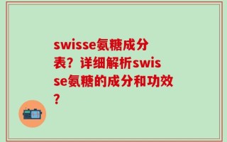swisse氨糖成分表？详细解析swisse氨糖的成分和功效？