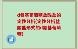 d氨基葡萄糖盐酸盐的定性分析(定性分析盐酸盐形式的d氨基葡萄糖)