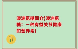 澳洲氨糖简介(澳洲氨糖：一种有益关节健康的营养素)