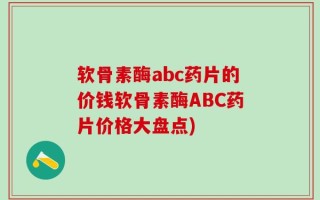 软骨素酶abc药片的价钱软骨素酶ABC药片价格大盘点)