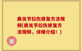 肩关节拉伤修复方法视频(肩关节拉伤修复方法视频，详细介绍！)