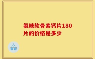 氨糖软骨素钙片180片的价格是多少