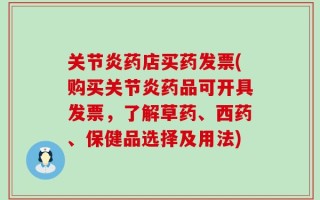 关节炎药店买药发票(购买关节炎药品可开具发票，了解草药、西药、保健品选择及用法)