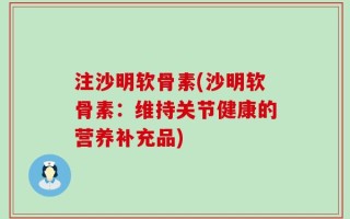 注沙明软骨素(沙明软骨素：维持关节健康的营养补充品)