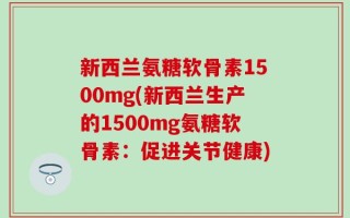 新西兰氨糖软骨素1500mg(新西兰生产的1500mg氨糖软骨素：促进关节健康)
