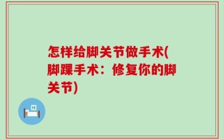 怎样给脚关节做手术(脚踝手术：修复你的脚关节)