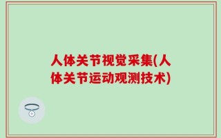人体关节视觉采集(人体关节运动观测技术)
