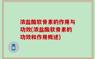 浓盐酸软骨素的作用与功效(浓盐酸软骨素的功效和作用概述)