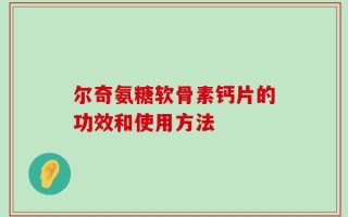 尔奇氨糖软骨素钙片的功效和使用方法