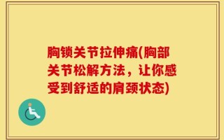胸锁关节拉伸痛(胸部关节松解方法，让你感受到舒适的肩颈状态)