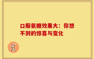 口服氨糖效果大：你想不到的惊喜与变化
