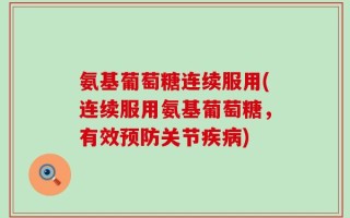 氨基葡萄糖连续服用(连续服用氨基葡萄糖，有效预防关节疾病)