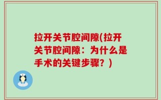 拉开关节腔间隙(拉开关节腔间隙：为什么是手术的关键步骤？)