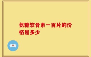 氨糖软骨素一百片的价格是多少
