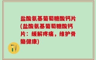 盐酸氨基葡萄糖酸钙片(盐酸氨基葡萄糖酸钙片：缓解疼痛，维护骨骼健康)