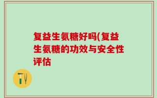 复益生氨糖好吗(复益生氨糖的功效与安全性评估