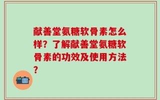 献善堂氨糖软骨素怎么样？了解献善堂氨糖软骨素的功效及使用方法？