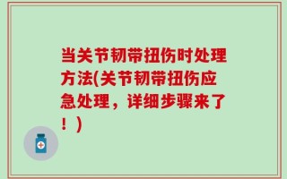 当关节韧带扭伤时处理方法(关节韧带扭伤应急处理，详细步骤来了！)