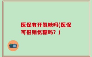 医保有开氨糖吗(医保可报销氨糖吗？)